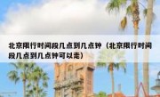 北京限行时间段几点到几点钟（北京限行时间段几点到几点钟可以走）