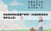 抖加来的粉丝是僵尸粉吗?（抖加的粉丝和点赞率怎么高）