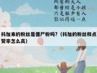 抖加来的粉丝是僵尸粉吗?（抖加的粉丝和点赞率怎么高）