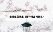 推特免费博主（推特博主叫什么）