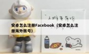 安卓怎么注册Facebook（安卓怎么注册海外账号）
