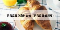 罗马尼亚华裔前会长（罗马尼亚前领导）