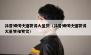 抖音如何快速获得大量赞（抖音如何快速获得大量赞和赞赏）