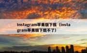 Instagram苹果版下载（instagram苹果版下载不了）