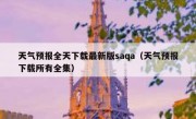 天气预报全天下载最新版saqa（天气预报下载所有全集）