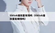 tiktok播放量有钱吗（tiktok播放量能赚钱吗）