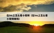 在ins上怎么看小视频（在ins上怎么看小视频赚钱）
