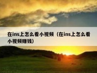 在ins上怎么看小视频（在ins上怎么看小视频赚钱）