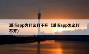 派币app为什么打不开（派币app怎么打不开）