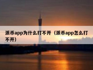 派币app为什么打不开（派币app怎么打不开）
