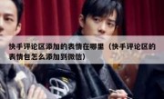 快手评论区添加的表情在哪里（快手评论区的表情包怎么添加到微信）
