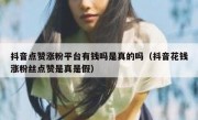 抖音点赞涨粉平台有钱吗是真的吗（抖音花钱涨粉丝点赞是真是假）