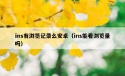 ins有浏览记录么安卓（ins能看浏览量吗）