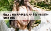 抖音加了粉丝团如何退出（抖音加了粉丝团如何退出群聊）