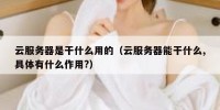 云服务器是干什么用的（云服务器能干什么,具体有什么作用?）