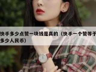 快手多少点赞一块钱是真的（快手一个赞等于多少人民币）