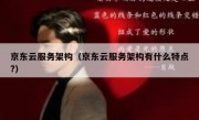 京东云服务架构（京东云服务架构有什么特点?）