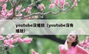 youtube没播放（youtube没有播放）