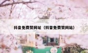 抖音免费赞网址（抖音免费赞网站）