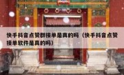快手抖音点赞群接单是真的吗（快手抖音点赞接单软件是真的吗）