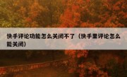 快手评论功能怎么关闭不了（快手里评论怎么能关闭）