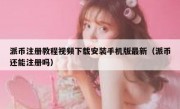 派币注册教程视频下载安装手机版最新（派币还能注册吗）