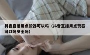 抖音直播用点赞器可以吗（抖音直播用点赞器可以吗安全吗）