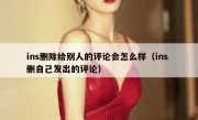 ins删除给别人的评论会怎么样（ins 删自己发出的评论）