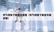天气预报下载官方本地（天气预报下载官方版步骤）