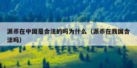 派币在中国是合法的吗为什么（派币在我国合法吗）