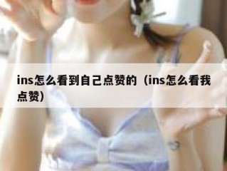 ins怎么看到自己点赞的（ins怎么看我点赞）