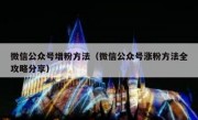 微信公众号增粉方法（微信公众号涨粉方法全攻略分享）