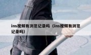 ins视频有浏览记录吗（ins视频有浏览记录吗）