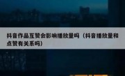 抖音作品互赞会影响播放量吗（抖音播放量和点赞有关系吗）