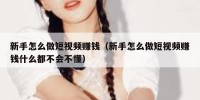 新手怎么做短视频赚钱（新手怎么做短视频赚钱什么都不会不懂）