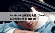 Facebook注册账号出错（facebook账号注册 注册出错）