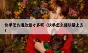 快手怎么播放量才多呢（快手怎么播放量上去）