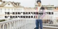 下载一款没有广告的天气预报app（下载没有广告的天气预报到首页上）