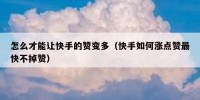 怎么才能让快手的赞变多（快手如何涨点赞最快不掉赞）