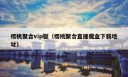 樱桃聚合vip版（樱桃聚合直播魔盒下载地址）