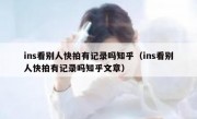 ins看别人快拍有记录吗知乎（ins看别人快拍有记录吗知乎文章）