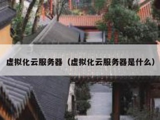 虚拟化云服务器（虚拟化云服务器是什么）