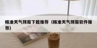精准天气预报下载推荐（精准天气预报软件推荐）