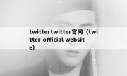twittertwitter官网（twitter official website）
