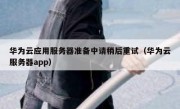 华为云应用服务器准备中请稍后重试（华为云服务器app）