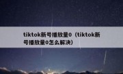 tiktok新号播放量0（tiktok新号播放量0怎么解决）