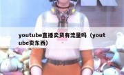 youtube直播卖货有流量吗（youtube卖东西）