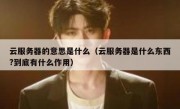 云服务器的意思是什么（云服务器是什么东西?到底有什么作用）