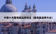 中国十大服务器品牌排名（服务器品牌大全）