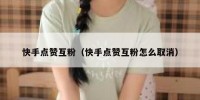 快手点赞互粉（快手点赞互粉怎么取消）